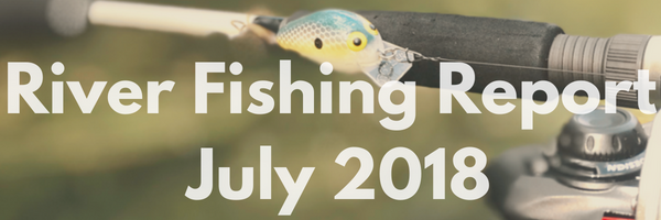 River Fishing Report for July 2018